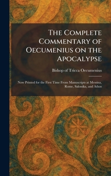 The Complete Commentary of Oecumenius on the Apocalypse: Now Printed for the First Time From Manuscripts at Messina, Rome, Salonika, and Athos