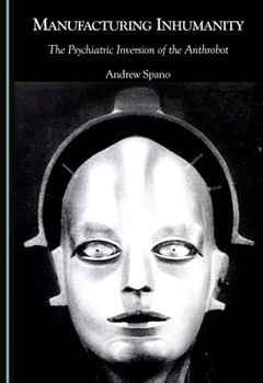 Hardcover Manufacturing Inhumanity: The Psychiatric Inversion of the Anthrobot Book