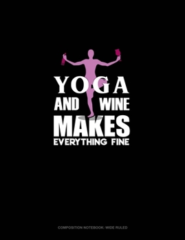 Paperback Yoga And Wine Makes Everything Fine: Composition Notebook: Wide Ruled Book