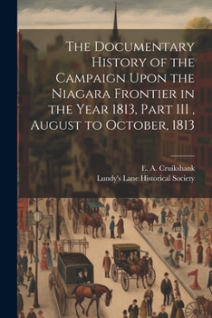 Paperback The Documentary History of the Campaign Upon the Niagara Frontier in the Year 1813, Part III, August to October, 1813 Book