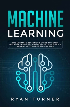 Paperback Machine Learning: The Ultimate Beginner's Guide to Learn Machine Learning, Artificial Intelligence & Neural Networks Step by Step Book