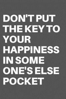 DON'T PUT THE KEY TO YOUR HAPPINESS IN SOME ONE'S ELSE POCKET: Motivational Quote Notebook/Journal For 120 Pages of 6"x19" Lined