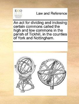 Paperback An ACT for Dividing and Inclosing Certain Commons Called the High and Low Commons in the Parish of Tickhill, in the Counties of York and Nottingham. Book