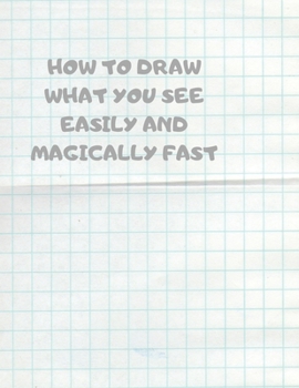 Paperback How to Draw What You See Easily and Magically Fast: This 8.5 x 11 inch 114 page Sketch Book includes a brief 4 page Instruction Section about learning Book