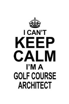 Paperback I Can't Keep Calm I'm A Golf Course Architect: New Golf Course Architect Notebook, Journal Gift, Diary, Doodle Gift or Notebook - 6 x 9 Compact Size- Book