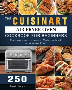 Paperback The Cuisinart Air Fryer Oven Cookbook For Beginners: 250 Mouthwatering Recipes to Make the Most of Your Air Fryer Book