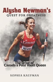 Alysha Newman's Quest for Greatness: The Drive of Canada's Pole Vault Queen