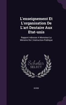 Hardcover L'enseignement Et L'organisation De L'art Dentaire Aux Etat-unis: Rapport Adresse A Monsieur Le Ministre De L'instruction Publique Book