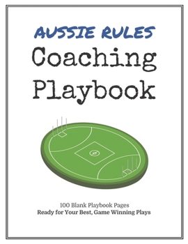 Aussie Rules Coaching Playbook: 100 Blank Templates for your Winning Plays, Drills and Training in a single Note Book