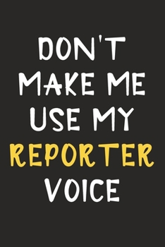 Don't Make Me Use My Reporter Voice: Reporter Journal Notebook to Write Down Things, Take Notes, Record Plans or Keep Track of Habits (6" x 9" - 120 Pages)