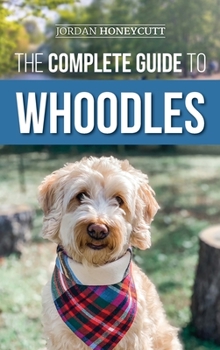 Hardcover The Complete Guide to Whoodles: Choosing, Preparing for, Raising, Training, Feeding, and Loving Your New Whoodle Puppy Book