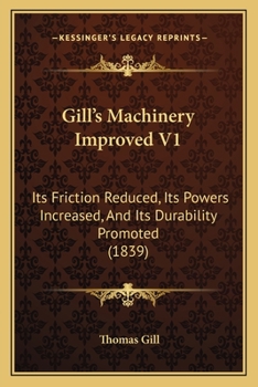 Paperback Gill's Machinery Improved V1: Its Friction Reduced, Its Powers Increased, And Its Durability Promoted (1839) Book