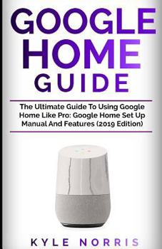 Paperback Google Home Guide: The Ultimate Guide to Using Google Home Like Pro: Google Home Set Up Manual and Features (2019 Edition) Book
