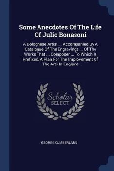 Paperback Some Anecdotes Of The Life Of Julio Bonasoni: A Bolognese Artist ... Accompanied By A Catalogue Of The Engravings ... Of The Works That ... Composer . Book