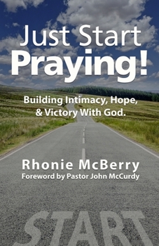 Paperback Just Start Praying!: Building Intimacy with God, Maintaining Hope, and Receiving Victory Book