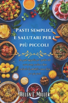 Pasti Semplici e Salutari Per i Più Piccoli: Una Guida Impegnativa Per I Genitori Alla Cucina Senza Zuccheri, A Basso Contenuto Di Carboidrati E Senza