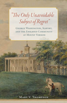 Hardcover The Only Unavoidable Subject of Regret: George Washington, Slavery, and the Enslaved Community at Mount Vernon Book