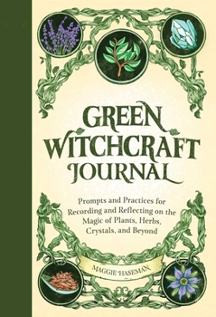 Paperback Green Witchcraft Journal: Prompts and Practices for Recording and Reflecting on the Magic of Plants, Herbs, Crystals, and Beyond Book