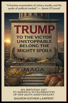Trump to the Victor Unstoppable Belong the Mighty Spoils: Happy Birthday Usa, 5 Star Reviews!