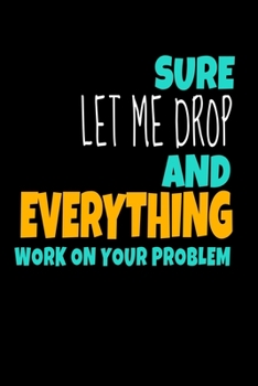 Paperback Sure, Let Me Drop Everything And Work On Your Problem: Dot Grid Page Notebook: Perfect For Coworker Or Office Environment Book