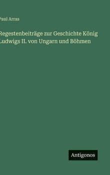 Regestenbeiträge zur Geschichte König Ludwigs II. von Ungarn und Böhmen (German Edition)