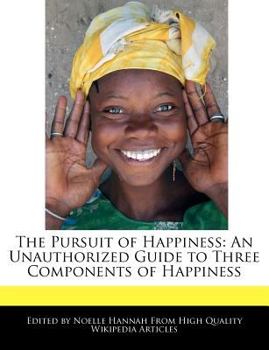 The Pursuit of Happiness : An Unauthorized Guide to Three Components of Happiness