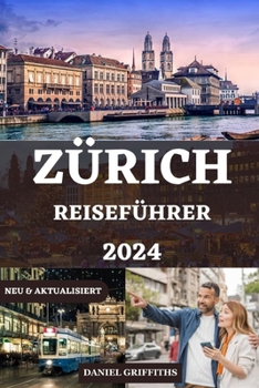 ZÜRICH REISEFÜHRER: Ihr unverzichtbares Schritt-für-Schritt-Handbuch, um alles zu entdecken, was Sie über Navigating Switzerland Vibrant Heart wissen ... ITALIAN, AND GERMAN) (German Edition)