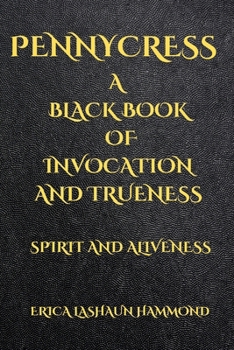 PENNYCRESS A BLACK BOOK OF INVOCATION AND TRUENESS: SPIRIT AND ALIVENESS