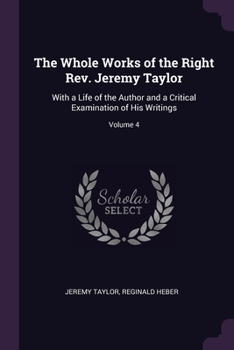 Paperback The Whole Works of the Right Rev. Jeremy Taylor: With a Life of the Author and a Critical Examination of His Writings; Volume 4 Book