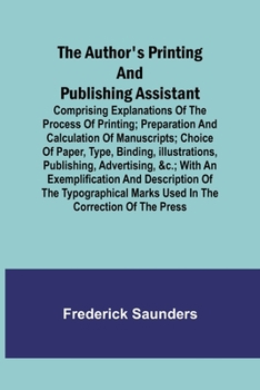 Paperback The Author's Printing and Publishing Assistant; Comprising Explanations of the Process of Printing; Preparation and Calculation of Manuscripts; Choice Book