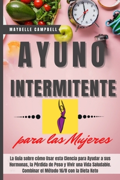 Paperback Ayuno Intermitente para las Mujeres: La Guia sobre c?mo Usar esta Ciencia para Ayudar a sus Hormonas, la P?rdida de Peso y Vivir una Vida Saludable. C [Spanish] Book
