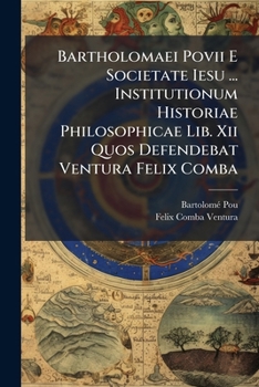 Paperback Bartholomaei Povii E Societate Iesu ... Institutionum Historiae Philosophicae Lib. Xii Quos Defendebat Ventura Felix Comba Book