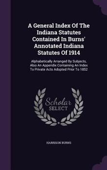 Hardcover A General Index Of The Indiana Statutes Contained In Burns' Annotated Indiana Statutes Of 1914: Alphabetically Arranged By Subjects, Also An Appendix Book