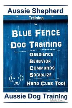 Aussie Shepherd Training  By Blue Fence Dog Training Obedience – Commands Behavior – Socialize Hand Cues Too! Aussie Dog Training