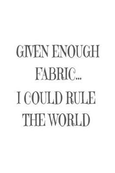 Paperback Given Enough Fabric... I Could Rule The World: Funny Quilter Needlework Diary Book