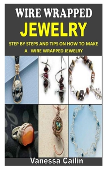Paperback Wire Wrapped Jewelry: Step by Steps and Tips on How to Make A Wire Wrapped Jewelry Book