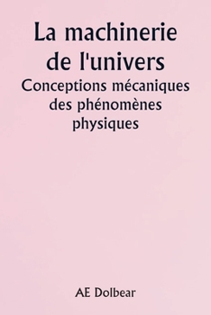 The Machinery of the Universe Mechanical Conceptions of Physical Phenomena