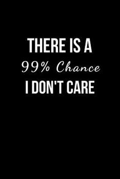 Paperback There is a 99% Chance I Don't Care: Blank Lined Notebook and Funny Journal Gag Gift for Office Coworkers and Colleagues Book