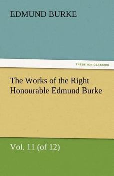The Works of the Right Honourable Edmund Burke; Volume 11