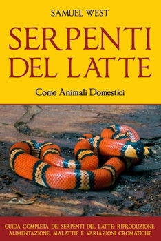 Paperback SERPENTI DEL LATTE Come Animali Domestici: Guida Completa Dei Serpenti del Latte: Riproduzione, Alimentazione, Malattie E Variazioni Cromatiche [Italian] Book