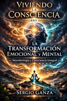 Viviendo la Consciencia: Libro III La Transformación Emocional y Mental. Neurobiología, Integración Psíquica y Consciencia Integral (Spanish Edition)