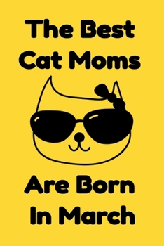 The Best Cat Moms Are Born In March : Journal Cat Lovers Gifts For Women/Men/Coworkers/Colleagues/Students/Friends/, Funny Cat Lover Notebook, ... Notebook / Journal Gift, 120 Pages, 6x9.