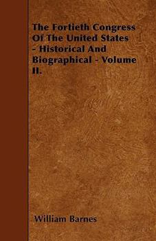 The Fortieth Congress Of The United States - Historical And Biographical - Volume II.