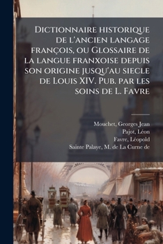 Dictionnaire historique de l'ancien langage françois, ou Glossaire de la langue franxoise depuis son origine jusqu'au siecle de Louis XIV. Pub. par les soins de L. Favre