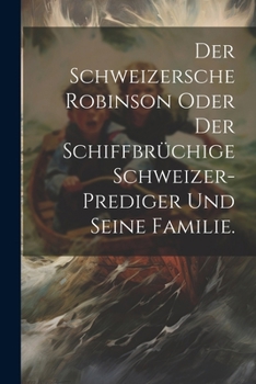 Paperback Der Schweizersche Robinson oder der schiffbrüchige Schweizer-Prediger und seine Familie. [German] Book