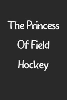 Paperback The Princess Of Field Hockey: Lined Journal, 120 Pages, 6 x 9, Funny Field Hockey Gift Idea, Black Matte Finish (The Princess Of Field Hockey Journa Book