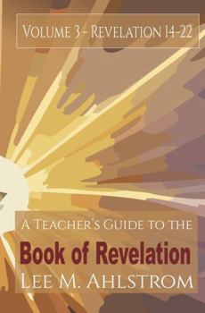 Teacher's Guide to the Book of Revelation, Volume 3: Chapters 14-22 by Lee M. Ahlstrom