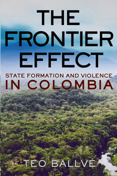 The Frontier Effect: State Formation and Violence in Colombia - Book  of the Cornell Series on Land: New Perspectives on Territory, Development, and Environment