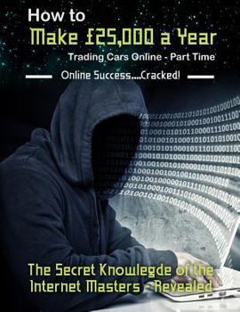 Paperback How to Make £25,000 a Year Trading Cars Online - Part Time: The Secret Knowledge of the Internet Masters - Revealed Book