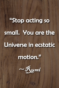 “Stop acting so small. You are the Universe in ecstatic motion.” ~Rumi Notebook: Lined Journal, 120 Pages, 6 x 9 inches, Thoughtful Gift, Soft Cover, ... the Universe in ecstatic motion.” ~Rumi Jour